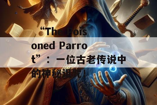  “The Poisoned Parrot”：一位古老传说中的神秘诅咒！