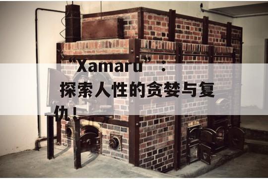  “Xamaru”: 探索人性的贪婪与复仇！