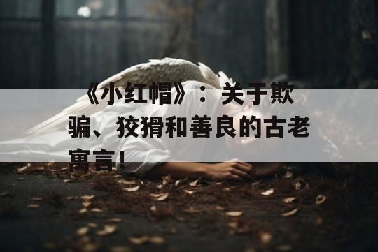  《小红帽》：关于欺骗、狡猾和善良的古老寓言！