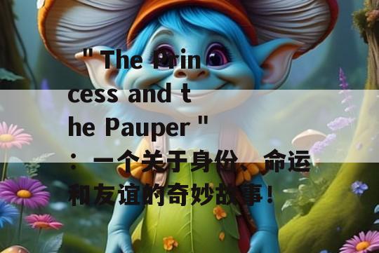  ＂The Princess and the Pauper＂：一个关于身份、命运和友谊的奇妙故事！