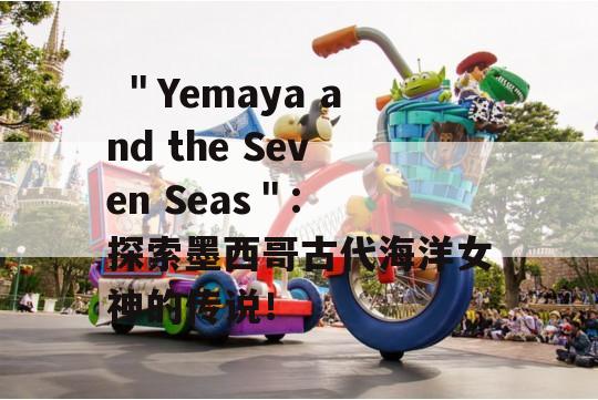  ＂Yemaya and the Seven Seas＂: 探索墨西哥古代海洋女神的传说！