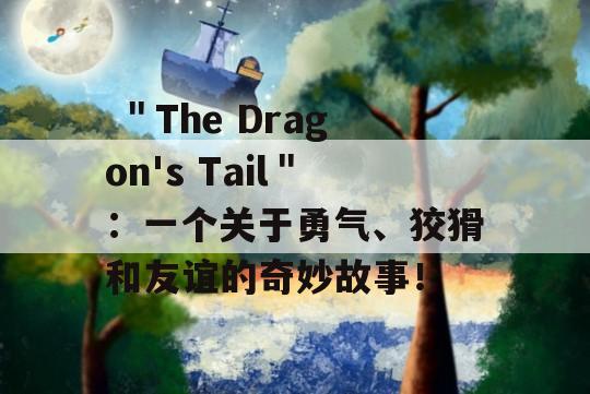  ＂The Dragon's Tail＂：一个关于勇气、狡猾和友谊的奇妙故事！