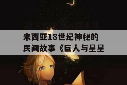  巨人的秘密！探索马来西亚18世纪神秘的民间故事《巨人与星星》