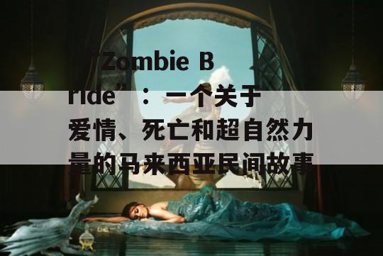  “Zombie Bride”：一个关于爱情、死亡和超自然力量的马来西亚民间故事！