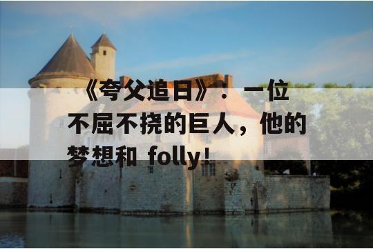  《夸父追日》：一位不屈不挠的巨人，他的梦想和 folly！