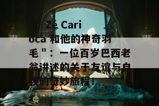  ＂ Zé Carioca 和他的神奇羽毛＂：一位百岁巴西老翁讲述的关于友谊与自我的奇妙旅程！