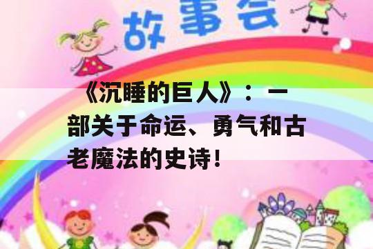  《沉睡的巨人》：一部关于命运、勇气和古老魔法的史诗！