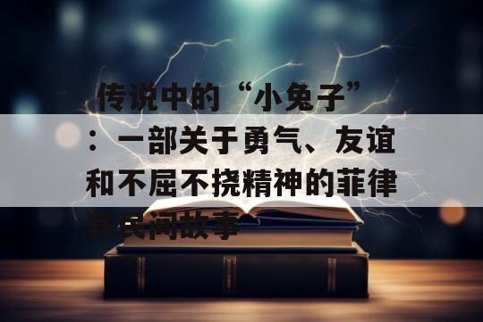  传说中的“小兔子”：一部关于勇气、友谊和不屈不挠精神的菲律宾民间故事