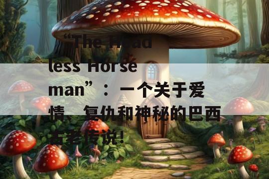  “The Headless Horseman”：一个关于爱情、复仇和神秘的巴西古老传说！