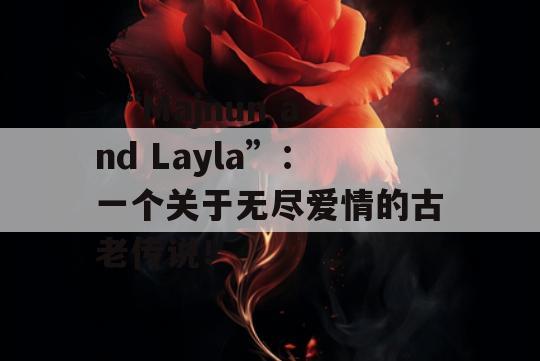  “Majnun and Layla”：一个关于无尽爱情的古老传说！