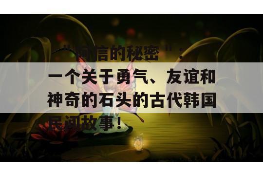   ＂阿信的秘密＂：一个关于勇气、友谊和神奇的石头的古代韩国民间故事！