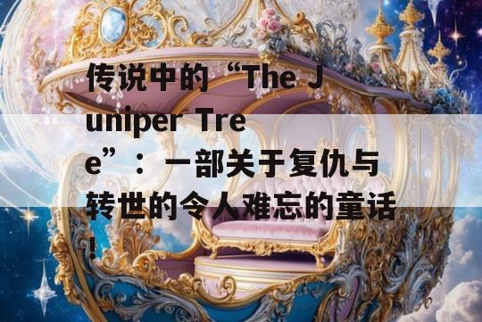 传说中的“The Juniper Tree”：一部关于复仇与转世的令人难忘的童话！