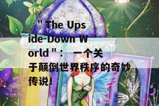   ＂The Upside-Down World＂： 一个关于颠倒世界秩序的奇妙传说！