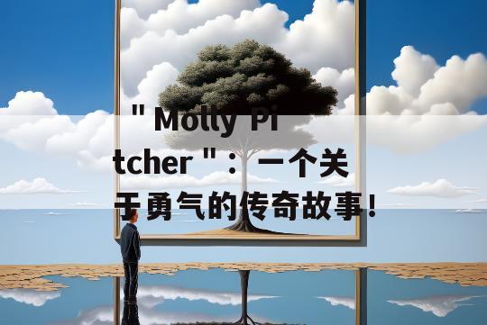  ＂Molly Pitcher＂：一个关于勇气的传奇故事！