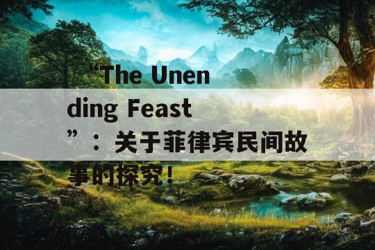  “The Unending Feast”：关于菲律宾民间故事的探究！