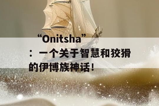  “Onitsha”：一个关于智慧和狡猾的伊博族神话！