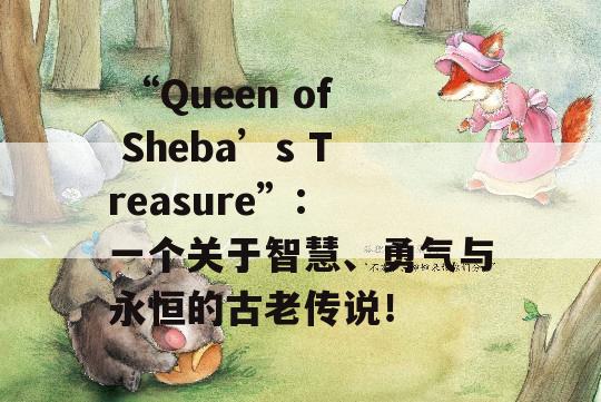  “Queen of Sheba’s Treasure”: 一个关于智慧、勇气与永恒的古老传说！