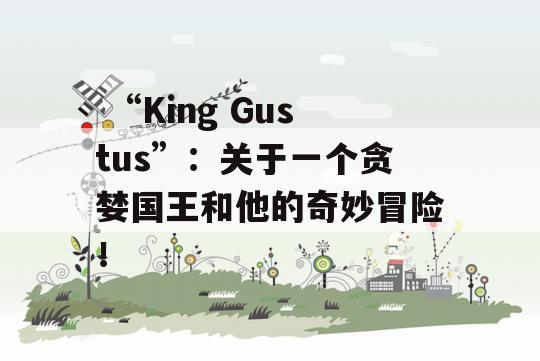  “King Gustus”：关于一个贪婪国王和他的奇妙冒险！