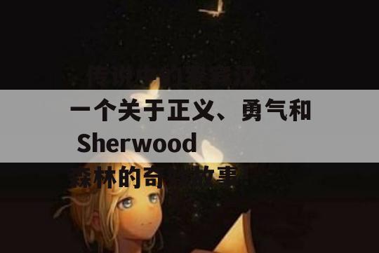   传说中的罗宾汉：一个关于正义、勇气和 Sherwood 森林的奇妙故事！