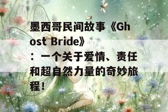 墨西哥民间故事《Ghost Bride》：一个关于爱情、责任和超自然力量的奇妙旅程！