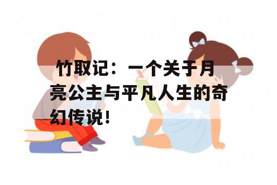  竹取记：一个关于月亮公主与平凡人生的奇幻传说！