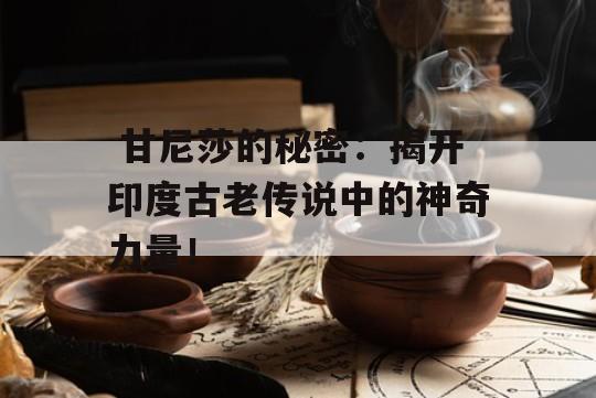  甘尼莎的秘密：揭开印度古老传说中的神奇力量！