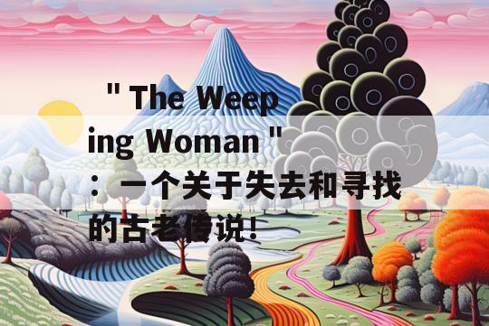  ＂The Weeping Woman＂：一个关于失去和寻找的古老传说！