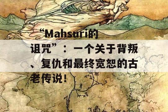  “Mahsuri的诅咒”：一个关于背叛、复仇和最终宽恕的古老传说！