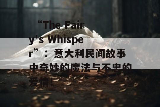  “The Fairy's Whisper”：意大利民间故事中奇妙的魔法与不忠的爱情！