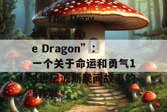  “The Dervish and the Dragon”：一个关于命运和勇气14世纪波斯民间故事的解读！