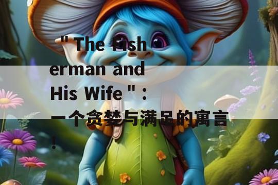  ＂The Fisherman and His Wife＂：一个贪婪与满足的寓言！